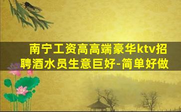 南宁工资高高端豪华ktv招聘酒水员生意巨好-简单好做