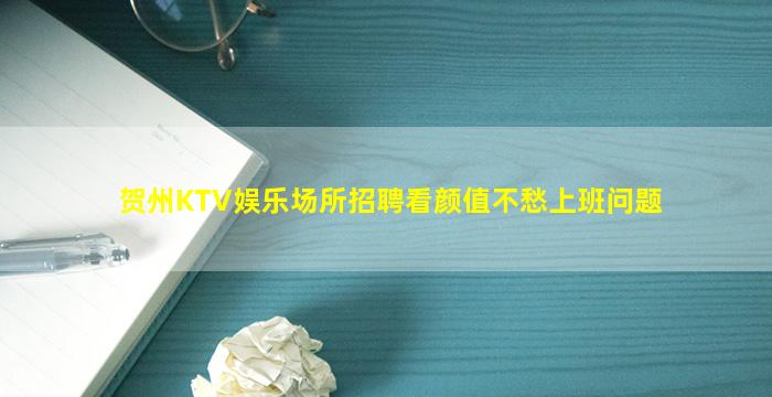 贺州KTV娱乐场所招聘看颜值不愁上班问题